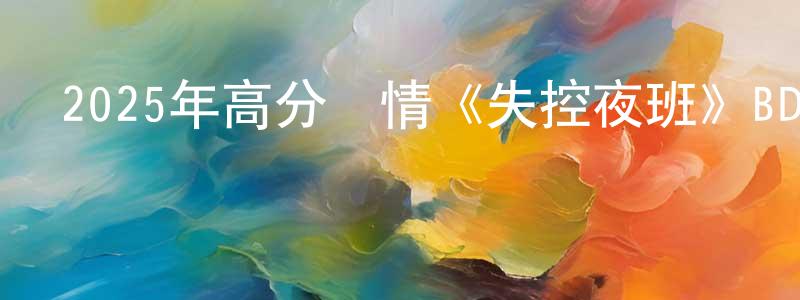 陳俊東發布2025年高分劇情《失控夜班》BD中英雙字迅雷下載_深夜電影